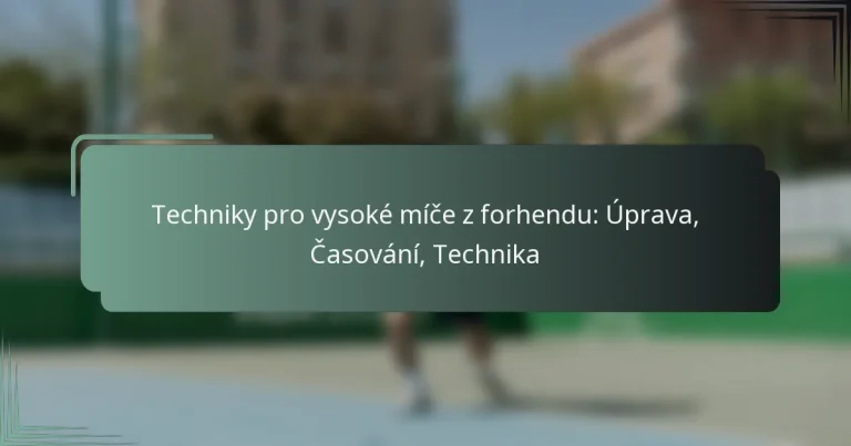 Techniky pro vysoké míče z forhendu: Úprava, Časování, Technika
