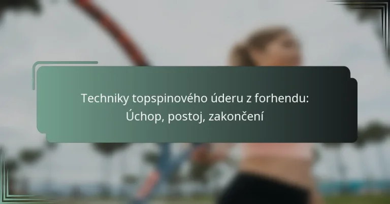 Techniky topspinového úderu z forhendu: Úchop, postoj, zakončení
