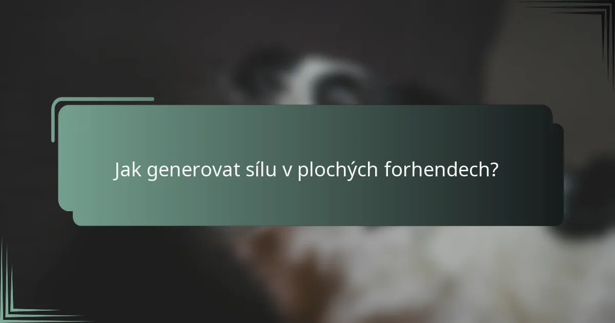 Jak generovat sílu v plochých forhendech?