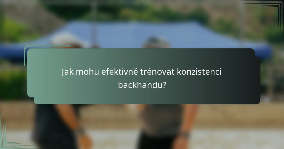 Jak mohu efektivně trénovat konzistenci backhandu?