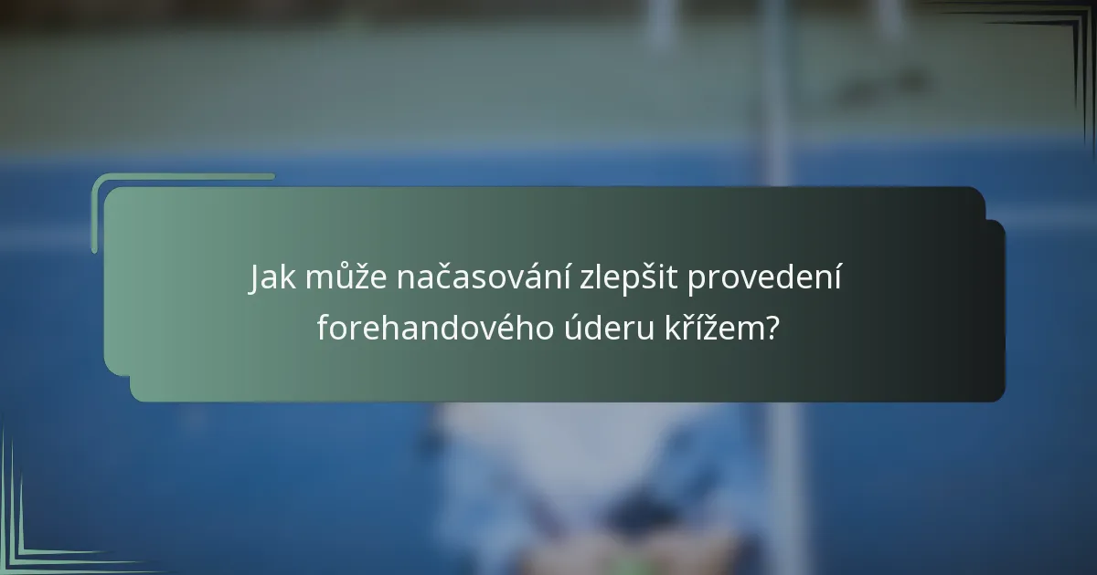 Jak může načasování zlepšit provedení forehandového úderu křížem?