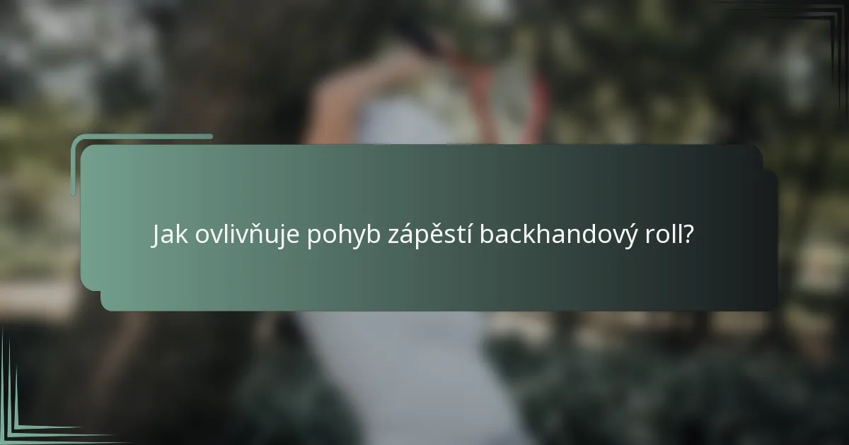 Jak ovlivňuje pohyb zápěstí backhandový roll?