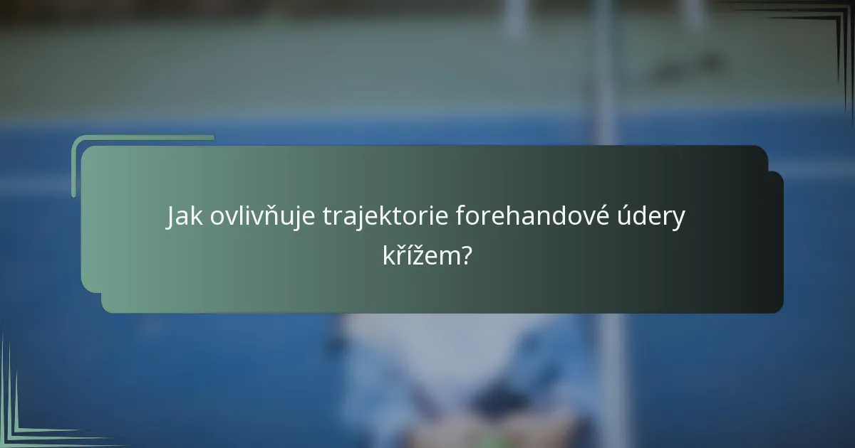 Jak ovlivňuje trajektorie forehandové údery křížem?
