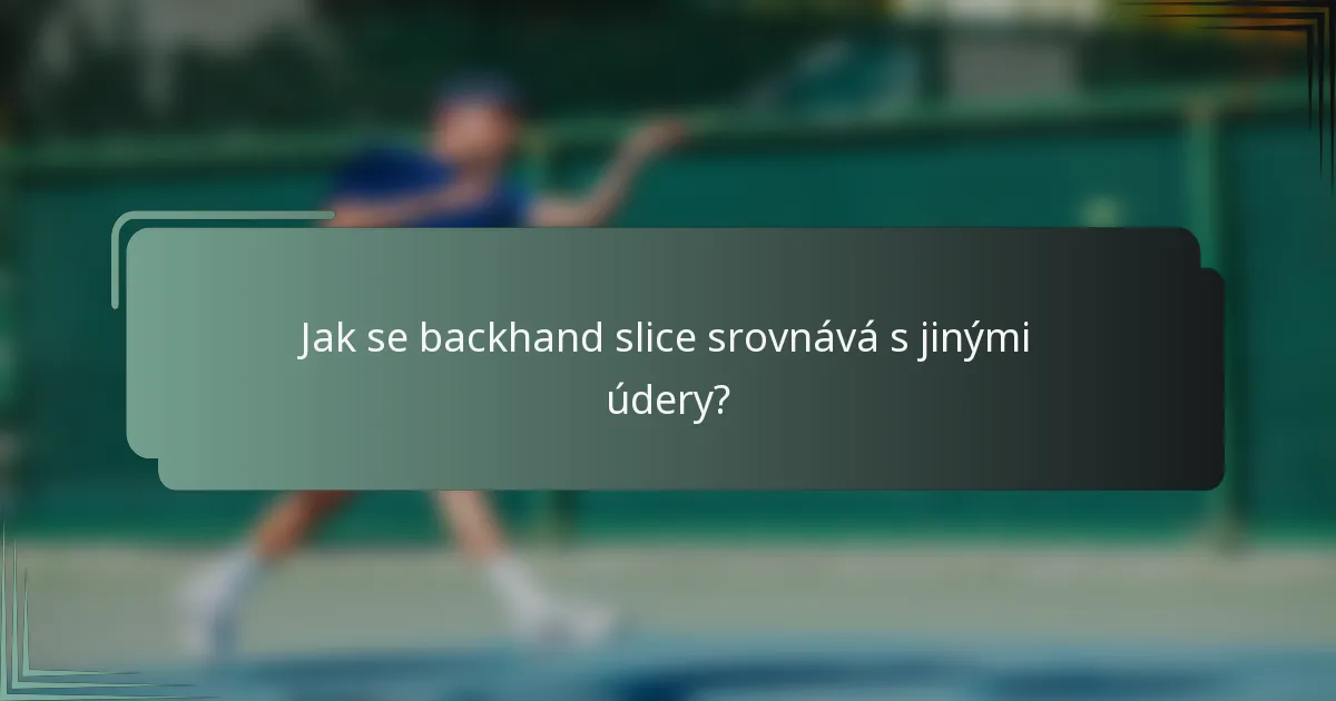 Jak se backhand slice srovnává s jinými údery?
