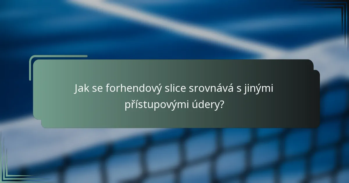 Jak se forhendový slice srovnává s jinými přístupovými údery?