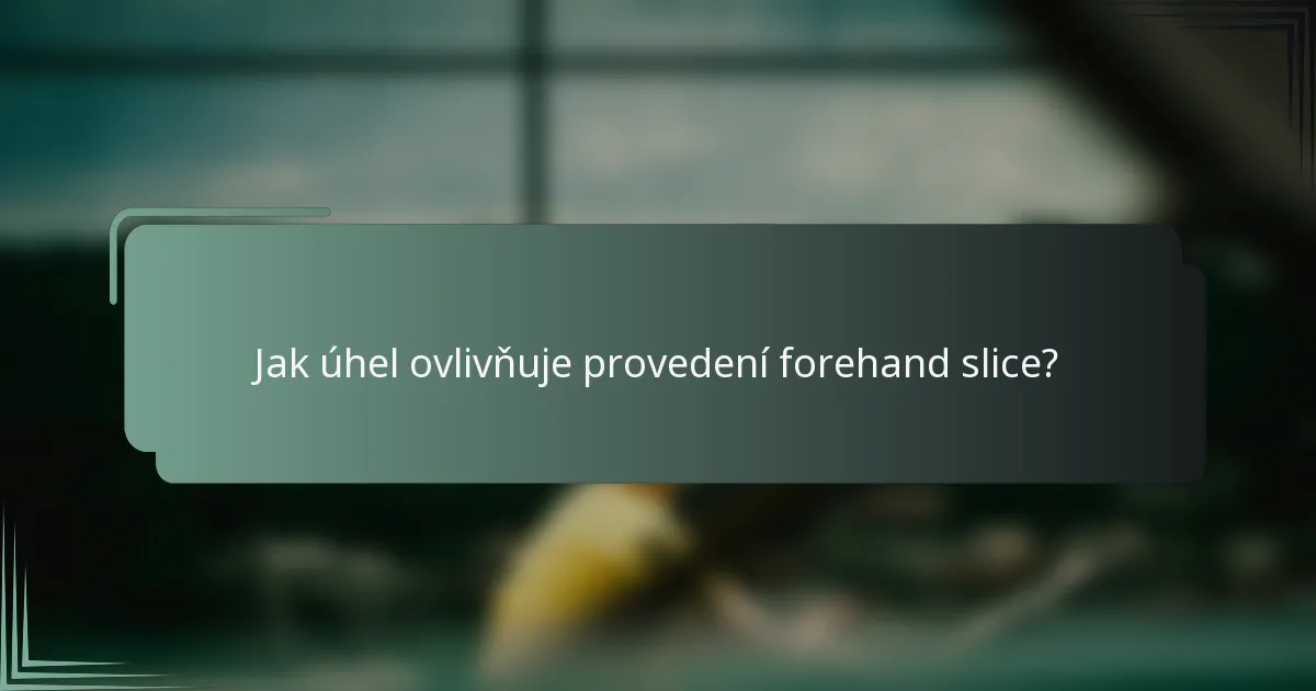 Jak úhel ovlivňuje provedení forehand slice?
