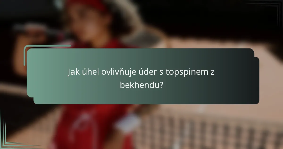 Jak úhel ovlivňuje úder s topspinem z bekhendu?