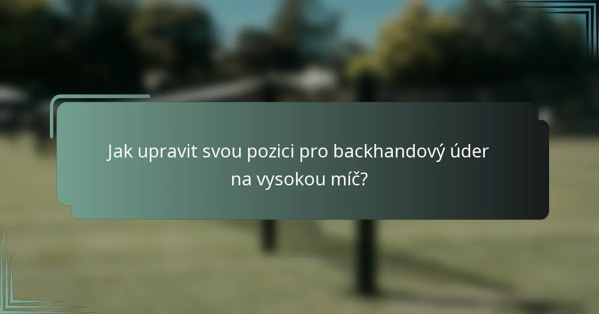 Jak upravit svou pozici pro backhandový úder na vysokou míč?