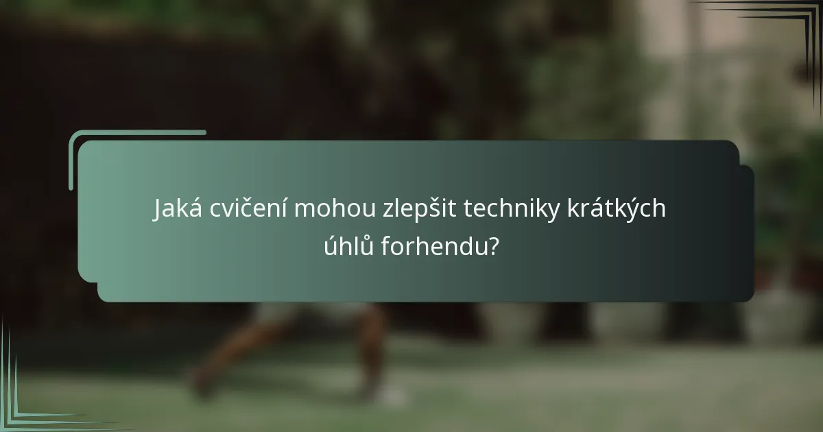 Jaká cvičení mohou zlepšit techniky krátkých úhlů forhendu?