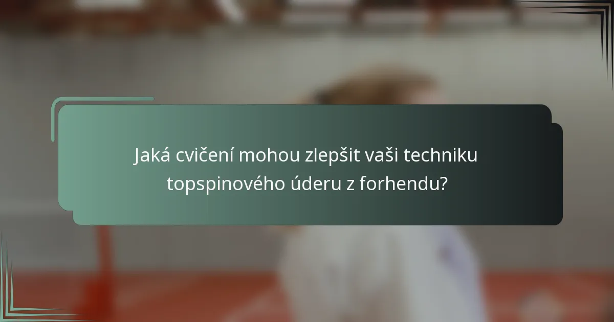 Jaká cvičení mohou zlepšit vaši techniku topspinového úderu z forhendu?