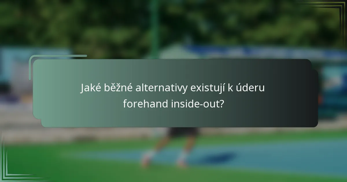 Jaké běžné alternativy existují k úderu forehand inside-out?