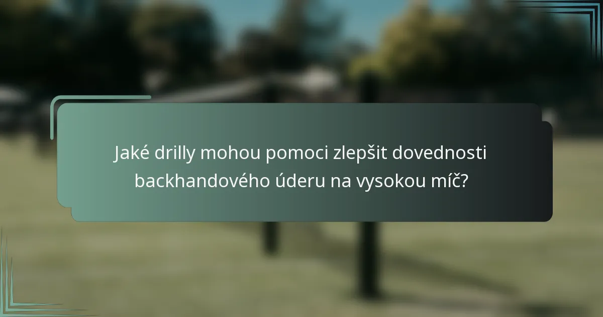 Jaké drilly mohou pomoci zlepšit dovednosti backhandového úderu na vysokou míč?