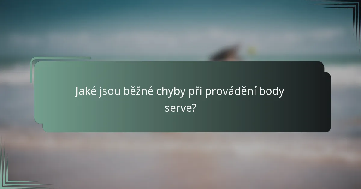 Jaké jsou běžné chyby při provádění body serve?