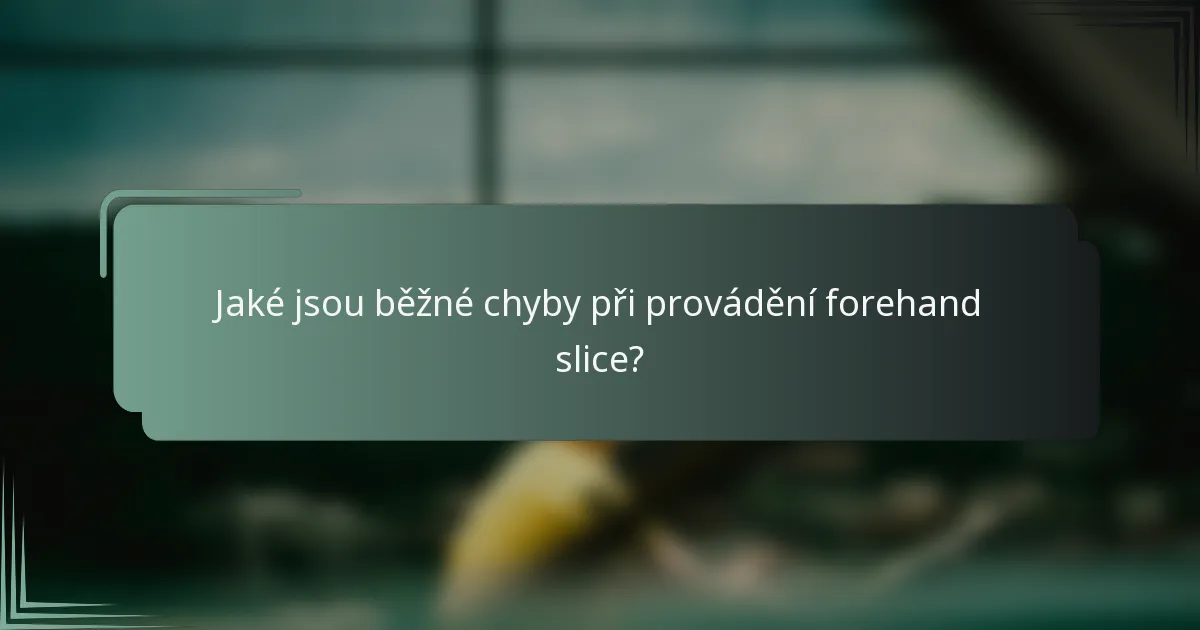 Jaké jsou běžné chyby při provádění forehand slice?