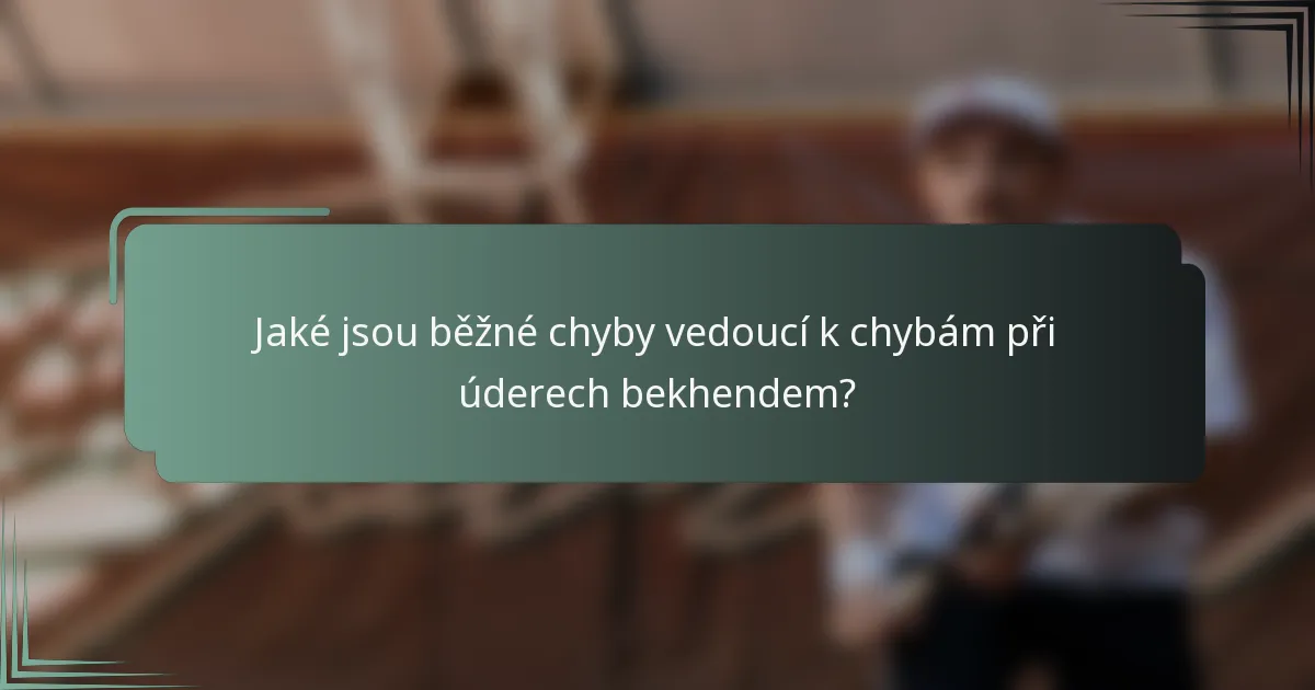 Jaké jsou běžné chyby vedoucí k chybám při úderech bekhendem?