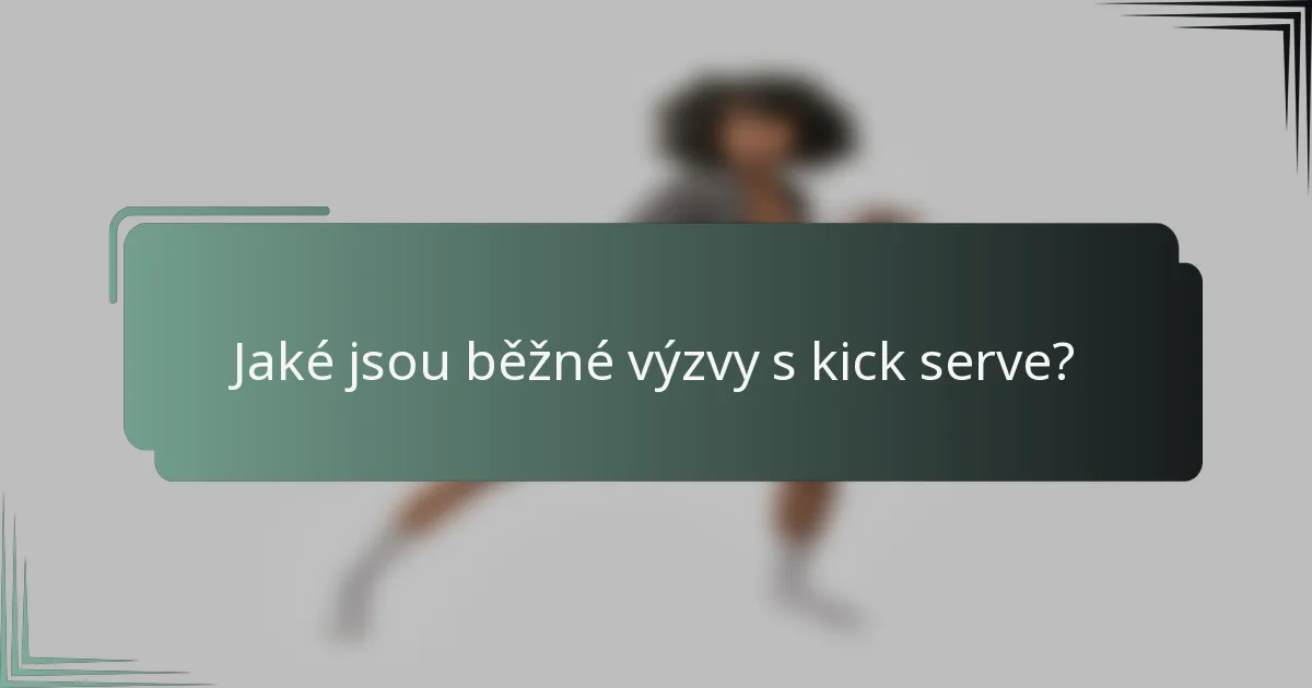 Jaké jsou běžné výzvy s kick serve?