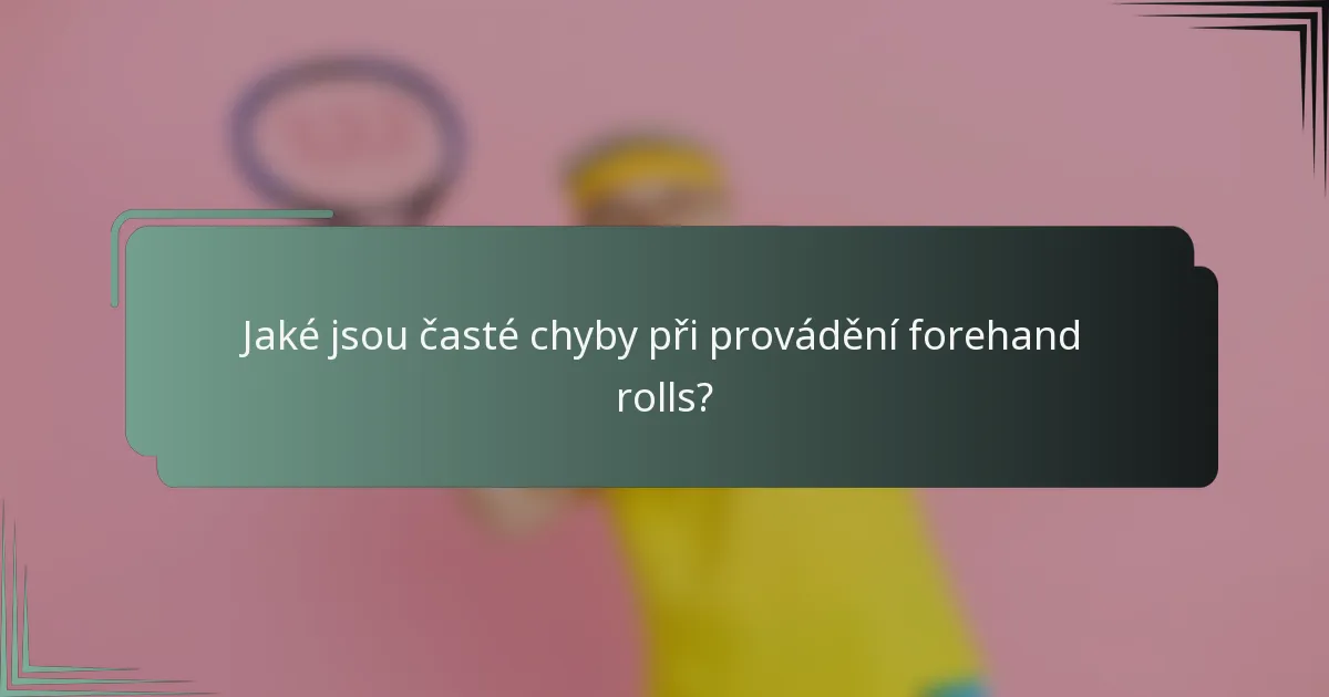 Jaké jsou časté chyby při provádění forehand rolls?