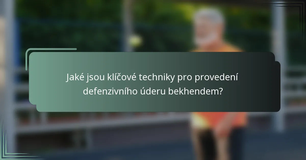 Jaké jsou klíčové techniky pro provedení defenzivního úderu bekhendem?
