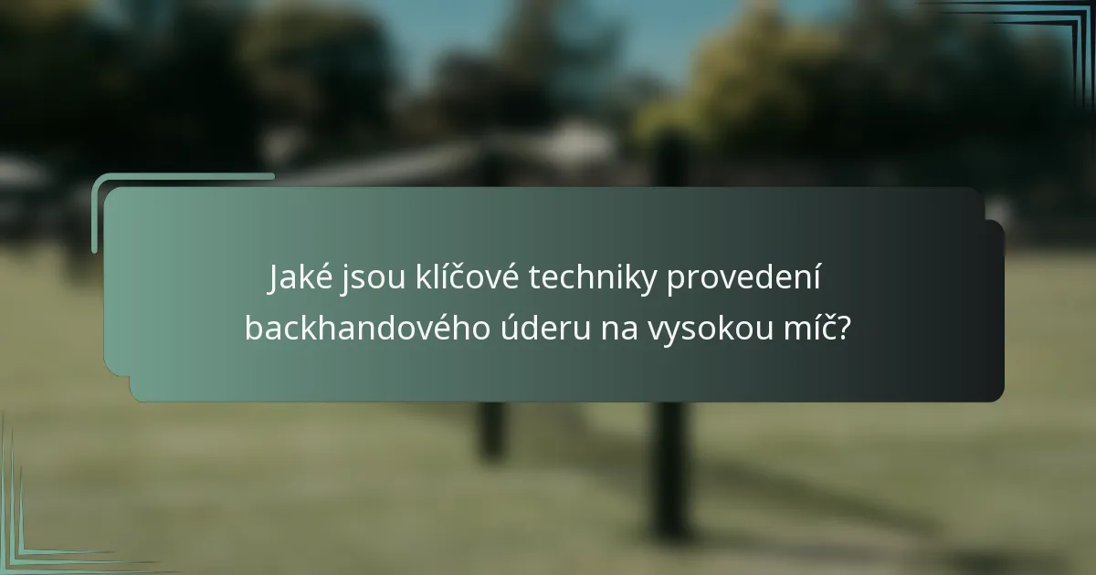 Jaké jsou klíčové techniky provedení backhandového úderu na vysokou míč?