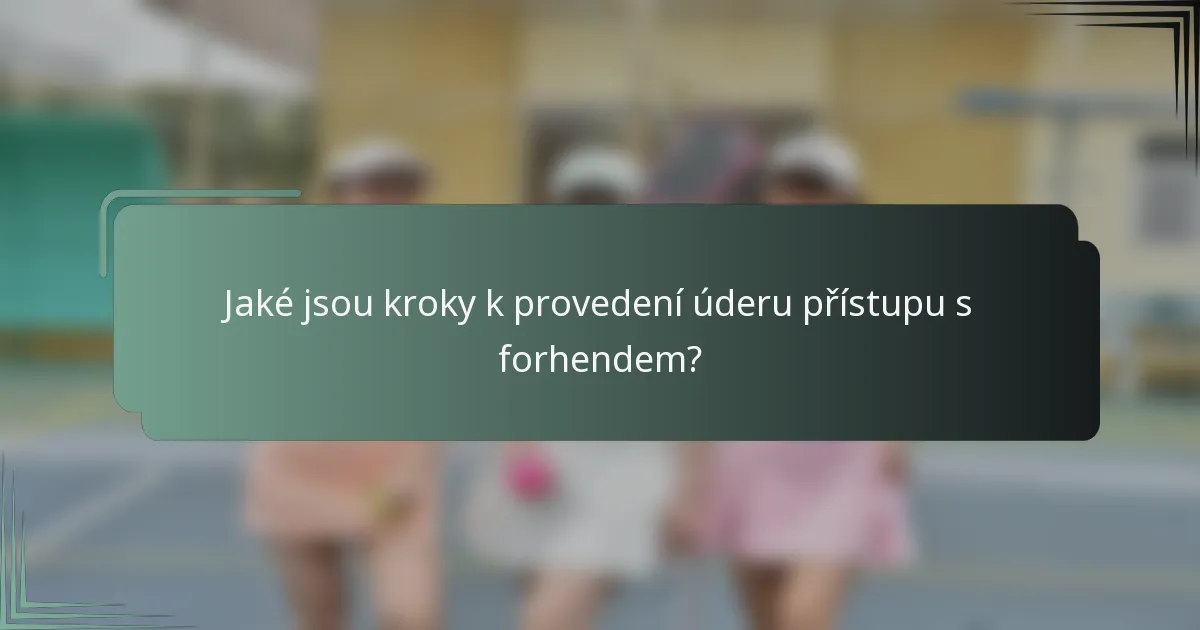 Jaké jsou kroky k provedení úderu přístupu s forhendem?