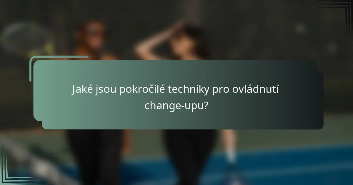 Jaké jsou pokročilé techniky pro ovládnutí change-upu?