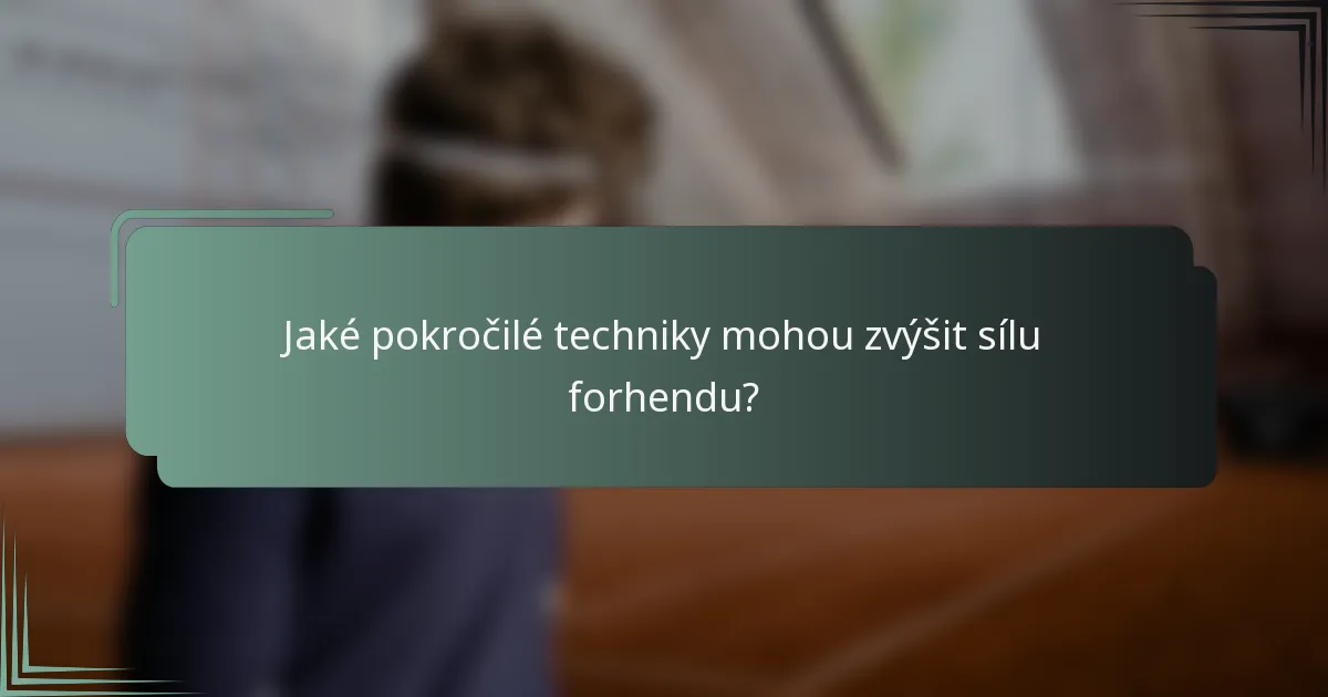 Jaké pokročilé techniky mohou zvýšit sílu forhendu?