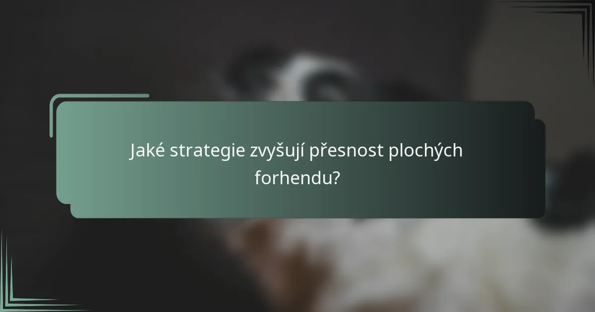 Jaké strategie zvyšují přesnost plochých forhendu?