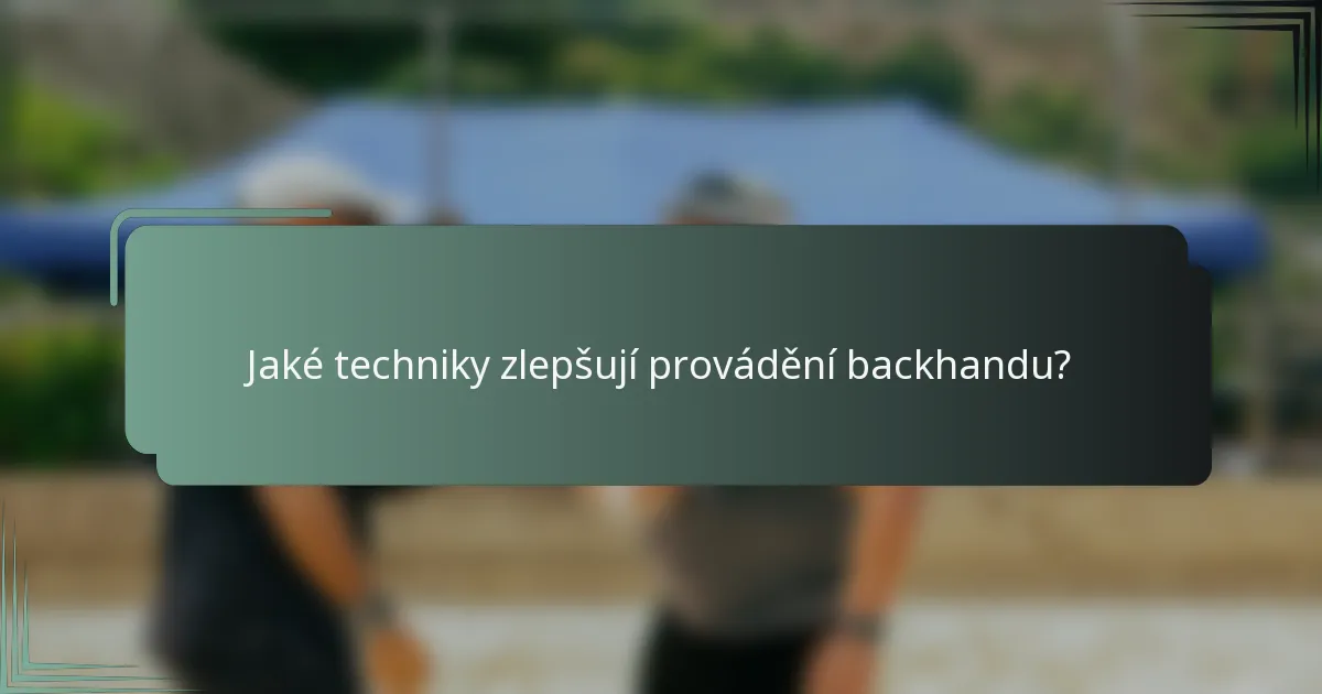 Jaké techniky zlepšují provádění backhandu?