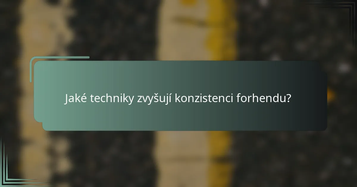 Jaké techniky zvyšují konzistenci forhendu?