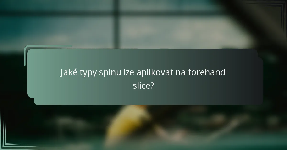 Jaké typy spinu lze aplikovat na forehand slice?