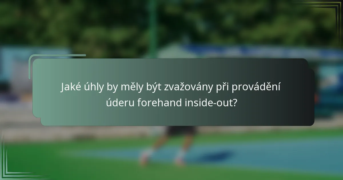 Jaké úhly by měly být zvažovány při provádění úderu forehand inside-out?