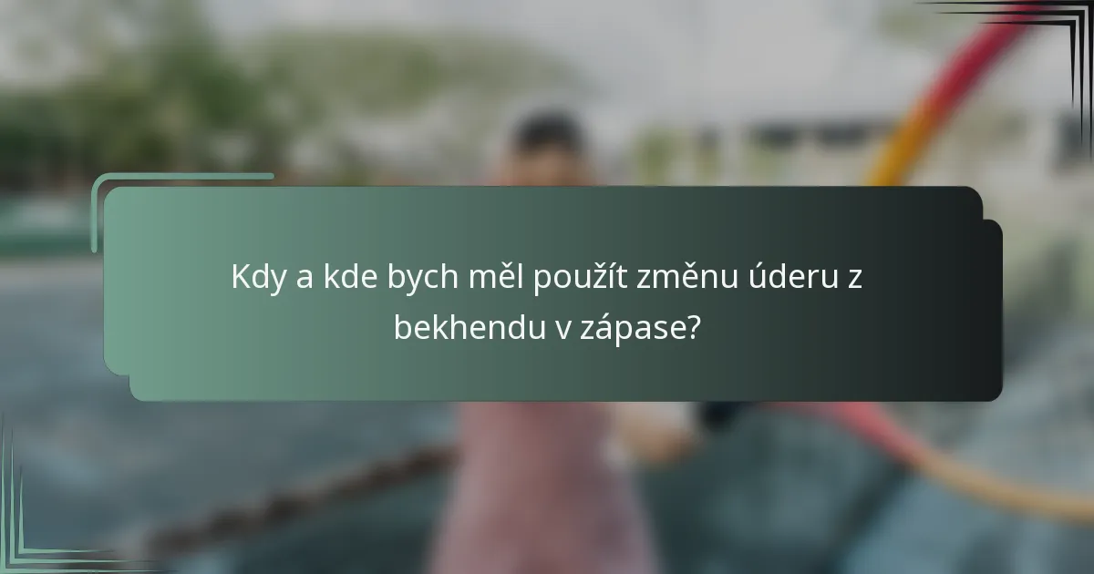 Kdy a kde bych měl použít změnu úderu z bekhendu v zápase?