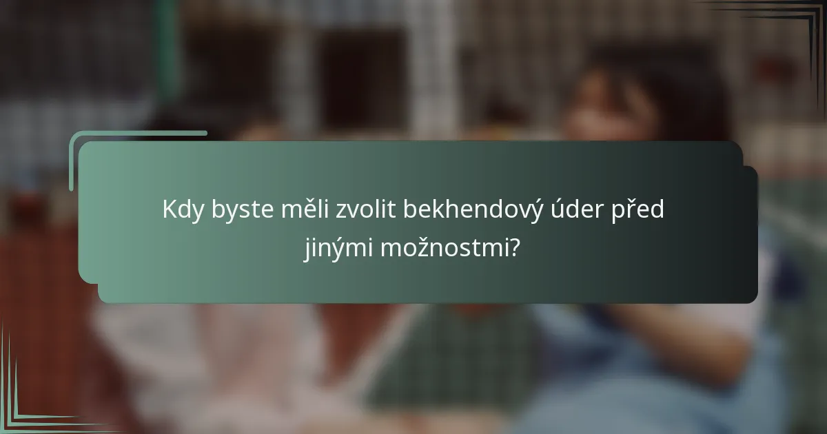 Kdy byste měli zvolit bekhendový úder před jinými možnostmi?