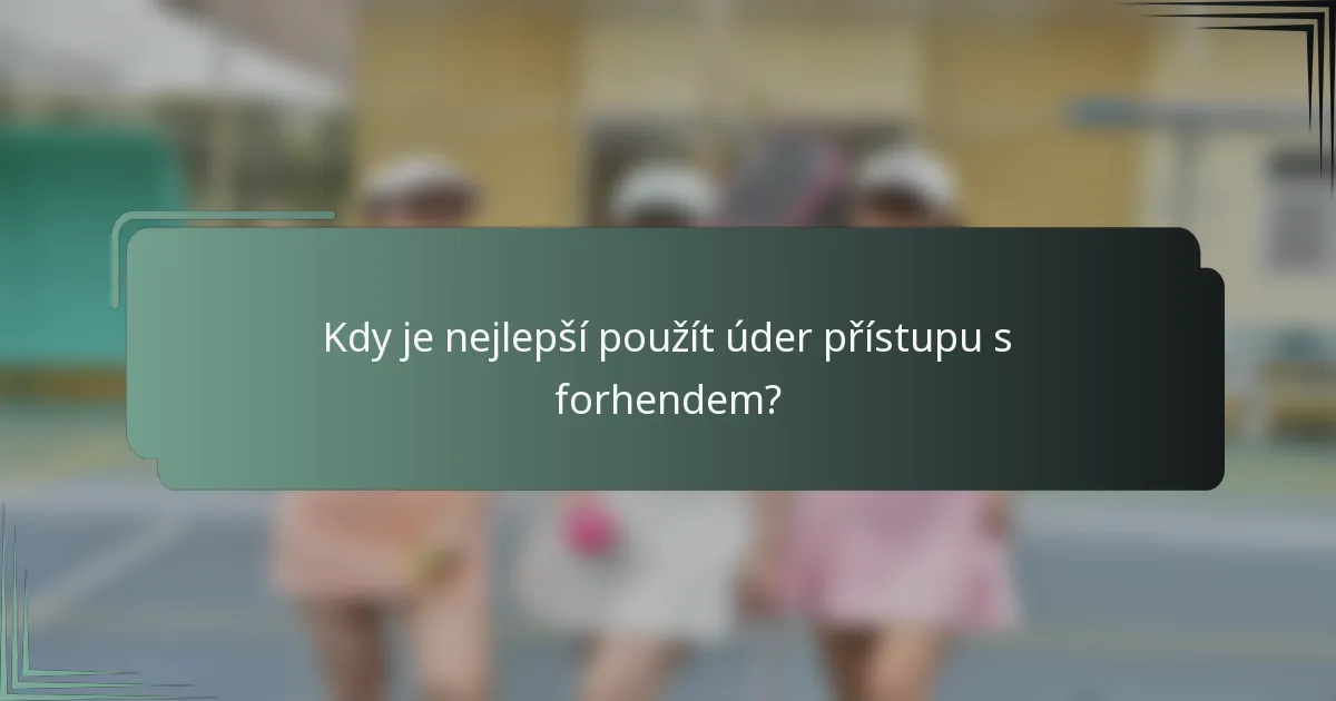 Kdy je nejlepší použít úder přístupu s forhendem?